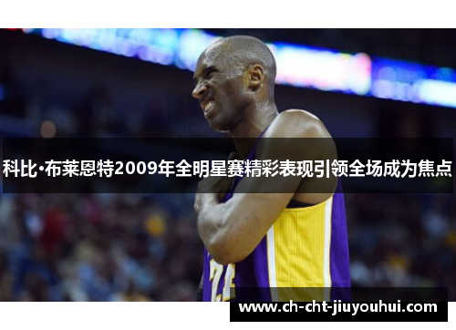 科比·布莱恩特2009年全明星赛精彩表现引领全场成为焦点 科比·布莱恩特2009年全明星赛精彩表现引领全场成为焦点