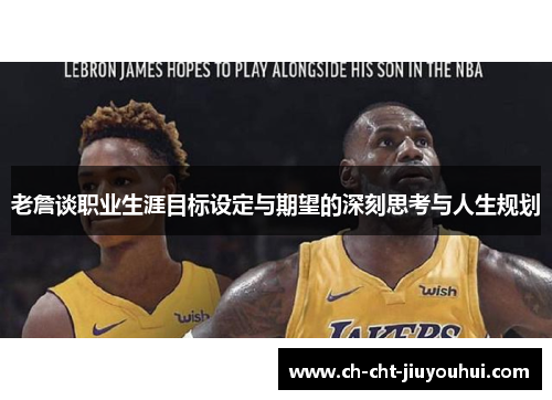 老詹谈职业生涯目标设定与期望的深刻思考与人生规划