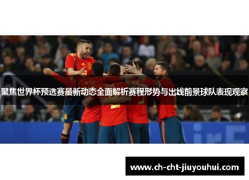 聚焦世界杯预选赛最新动态全面解析赛程形势与出线前景球队表现观察