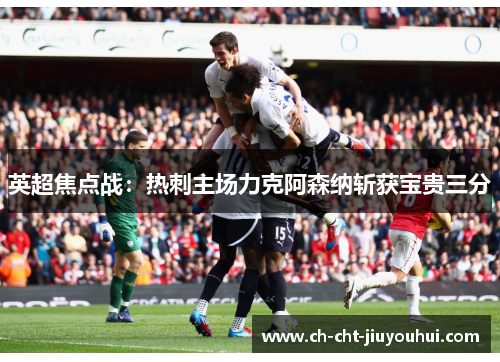 英超焦点战：热刺主场力克阿森纳斩获宝贵三分