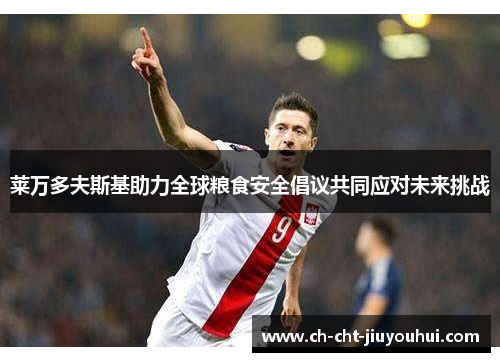 莱万多夫斯基助力全球粮食安全倡议共同应对未来挑战