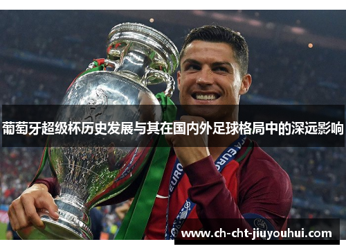 葡萄牙超级杯历史发展与其在国内外足球格局中的深远影响