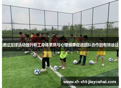 通过足球活动提升职工身体素质与心理健康促进团队协作的有效途径