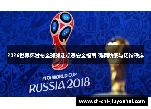 2026世界杯发布全球球迷观赛安全指南 强调防疫与场馆秩序
