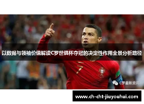 以数据与领袖价值解读C罗世俱杯夺冠的决定性作用全景分析路径