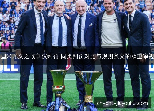 国米尤文之战争议判罚 同类判罚对比与规则条文的双重审视